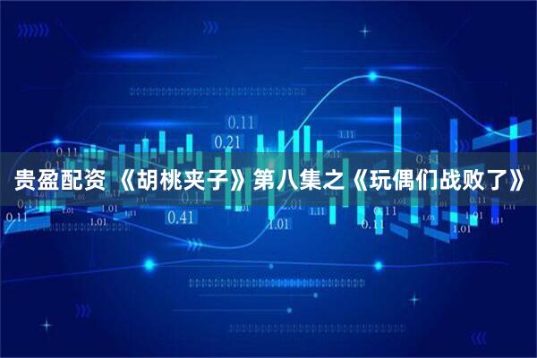 贵盈配资 《胡桃夹子》第八集之《玩偶们战败了》