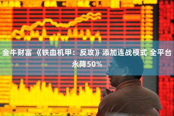 金牛财富 《铁血机甲：反攻》添加连战模式 全平台永降50%