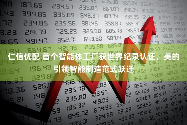 仁信优配 首个智能体工厂获世界纪录认证，美的引领智能制造范式跃迁