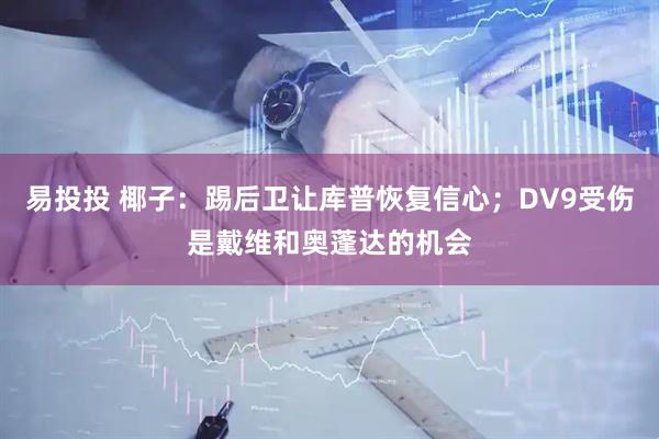 易投投 椰子：踢后卫让库普恢复信心；DV9受伤是戴维和奥蓬达的机会