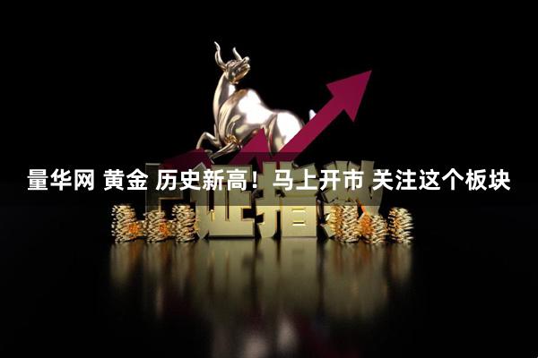 量华网 黄金 历史新高！马上开市 关注这个板块