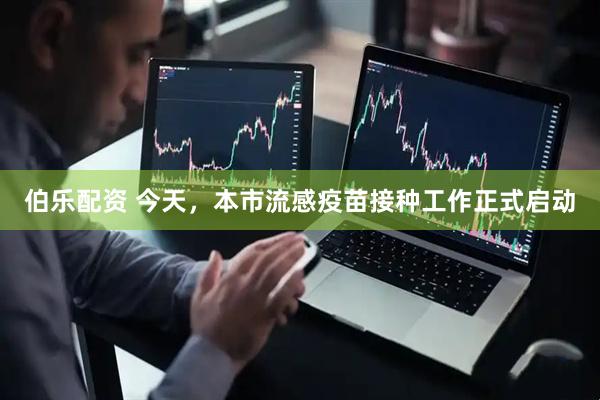 伯乐配资 今天，本市流感疫苗接种工作正式启动